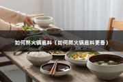 如何熬火锅底料（如何熬火锅底料更香）