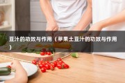 豆汁的功效与作用（苹果土豆汁的功效与作用）