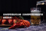 自制葡萄酒如何去糖（自制葡萄酒放糖越多酒度数更高）