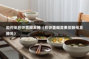 如何做煎饼面糊发酵（煎饼面糊需要放酵母发酵吗）