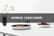 如何喝抹茶（抹茶怎么喝减肥）