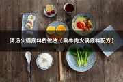 清汤火锅底料的做法（涮牛肉火锅底料配方）