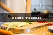 如何清炖鸡（如何清炖鸡肉）