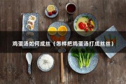 鸡蛋汤如何成丝（怎样把鸡蛋汤打成丝丝）