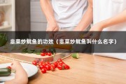 韭菜炒鱿鱼的功效（韭菜炒鱿鱼叫什么名字）