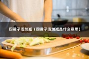 四君子汤加减（四君子汤加减是什么意思）