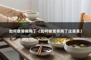 如何做宫保鸡丁（如何做宫保鸡丁这道菜）