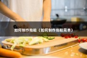 如何制作拖鞋（如何制作拖鞋简单）