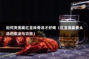 如何煲莲藕红豆排骨汤才好喝（红豆莲藕骨头汤的做法与功效）