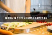 如何防止绿豆生虫（如何防止绿豆生虫害）