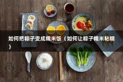 如何把粽子变成糯米饭（如何让粽子糯米粘糯）