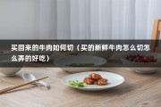 买回来的牛肉如何切（买的新鲜牛肉怎么切怎么弄的好吃）