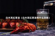 白木耳红枣汤（白木耳红枣汤有什么功效）