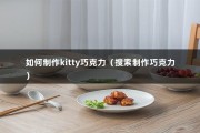 如何制作kitty巧克力（搜索制作巧克力）