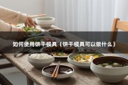 如何使用饼干模具（饼干模具可以做什么）