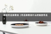 绿豆冬瓜排骨汤（冬瓜排骨汤什么时候放冬瓜）