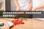 如何用电饭煲做红烧排骨（用电饭煲做红烧排骨最简单做法）