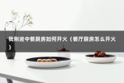 我刚进中餐厨房如何开火（餐厅厨房怎么开火）