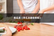 苦瓜汤（苦瓜汤最佳搭配）