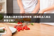 菜直接入厨房仓库如何做账（厨房菜品入库出库登记表）