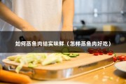 如何蒸鱼肉结实味鲜（怎样蒸鱼肉好吃）