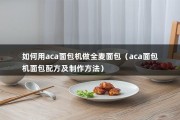 如何用aca面包机做全麦面包（aca面包机面包配方及制作方法）