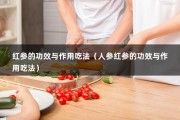 红参的功效与作用吃法（人参红参的功效与作用吃法）