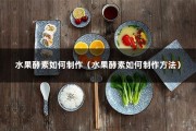 水果酵素如何制作（水果酵素如何制作方法）