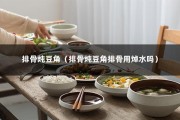 排骨炖豆角（排骨炖豆角排骨用焯水吗）