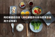 枸杞蜂蜜的功效（枸杞蜂蜜的功效与作用及食用方法视频）