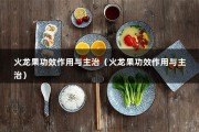 火龙果功效作用与主治（火龙果功效作用与主治）