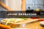 中学生食谱（营养早餐中学生食谱）