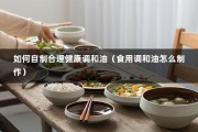 如何自制合理健康调和油（食用调和油怎么制作）