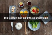 如何给宝宝做肉末（肉末怎么给宝宝做辅食）