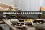 黄豆排骨汤的做法（玉米炖排骨汤最正宗的做法）