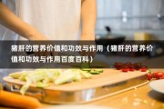 猪肝的营养价值和功效与作用（猪肝的营养价值和功效与作用百度百科）