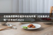 石斑鱼的营养价值及功效与作用（石斑鱼多少钱一斤市场价2023）