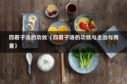 四君子汤的功效（四君子汤的功效与主治与用量）