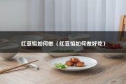 红豆馅如何做（红豆馅如何做好吃）