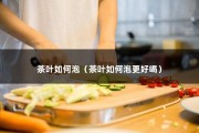 茶叶如何泡（茶叶如何泡更好喝）