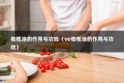 橄榄油的作用与功效（ve橄榄油的作用与功效）