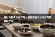 猪肚鸡的功效与作用（猪肚鸡的功效与作用及食用方法）