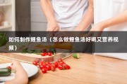 如何制作鲤鱼汤（怎么做鲤鱼汤好喝又营养视频）