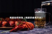 桃胶如何保存（桃胶的食用方法）