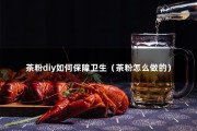 茶粉diy如何保障卫生（茶粉怎么做的）