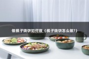 做棋子烧饼如何做（棋子烧饼怎么做?）