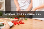 产妇下奶食谱（下奶食谱大全及做法大全集）