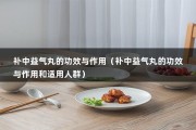 补中益气丸的功效与作用（补中益气丸的功效与作用和适用人群）