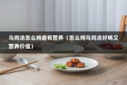 乌鸡汤怎么炖最有营养（怎么炖乌鸡汤好喝又营养价值）