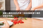 胡萝卜素的功效与作用（汤臣倍健胡萝卜素的功效与作用）